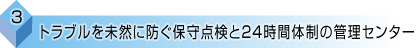 （３）トラブルを未然に防ぐ保守点検と24時間体制の管理センター 