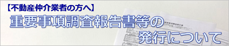 不動産仲介業者の方へ重要事項調査報告書等の発行について