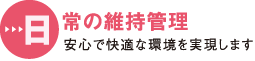 日常の維持管理 安心で快適な環境を実現します