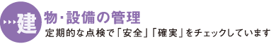 建物・設備の管理 定期的な点検で「安全」「確実」をチェックしています