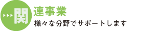 関連事業 様々な分野でサポートします