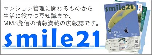 smile21 スマイル21 マンション管理に関わるものから生活に役立つ豆知識まで、MMS発信の情報満載の広報誌です。